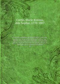 Oeuvres compl?tes de Mme Cottin : avec une notice sur la vie et les ?crits de l'auteur, un tableau historique des croisades, une analyse des ouvrages de Joinville, de Villehardouin et des notes sur le roman d'Elisabeth