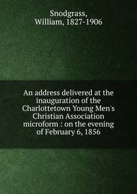 An address delivered at the inauguration of the Charlottetown Young Men's Christian Association microform : on the evening of February 6, 1856