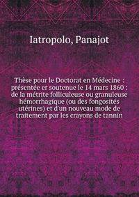 Th?se pour le Doctorat en M?decine : pr?sent?e er soutenue le 14 mars 1860 : de la m?trite folliculeuse ou granuleuse h?morrhagique (ou des fongosit?s ut?rines) et d'un nouveau mode de traitement par les crayons de tannin