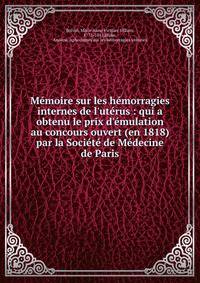 M?moire sur les h?morragies internes de l'ut?rus : qui a obtenu le prix d'?mulation au concours ouvert (en 1818) par la Soci?t? de M?decine de Paris