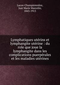 Lymphatiques ut?rins et lymphangite ut?rine : du role que joue la lymphangite dans les complications puerp?rales et les maladies ut?rines