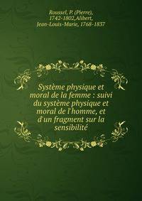 Syst?me physique et moral de la femme : suivi du syst?me physique et moral de l'homme, et d'un fragment sur la sensibilit?