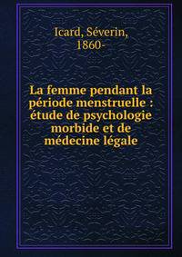 La femme pendant la p?riode menstruelle : ?tude de psychologie morbide et de m?decine l?gale