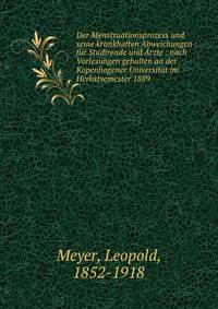 Der Menstruationsprozess und seine krankhaften Abweichungen : f?r Studirende und ?rzte : nach Vorlesungen gehalten an der Kopenhagener Universit?t im Herbstsemester 1889