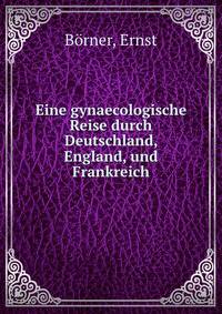 Eine gynaecologische Reise durch Deutschland, England, und Frankreich