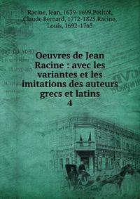 Oeuvres de Jean Racine : avec les variantes et les imitations des auteurs grecs et latins. 4