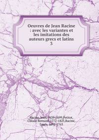 Oeuvres de Jean Racine : avec les variantes et les imitations des auteurs grecs et latins. 3
