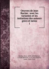 Oeuvres de Jean Racine : avec les variantes et les imitations des auteurs grecs et latins. 1