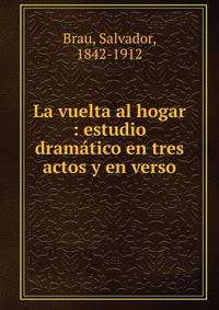 La vuelta al hogar : estudio dram?tico en tres actos y en verso