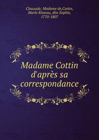 Madame Cottin d'apr?s sa correspondance