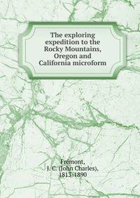The exploring expedition to the Rocky Mountains, Oregon and California microform