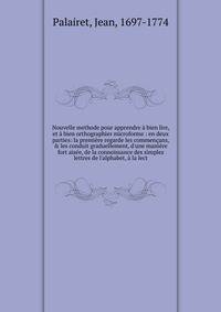 Nouvelle methode pour apprendre ? bien lire, et ? bien orthographier microforme : en deux parties: la premi?re regarde les commen?ans, &amp; les conduit graduellement, d'une mani?re fort ais?e, de la connoissance des simples lettres de l'alphabet, ?