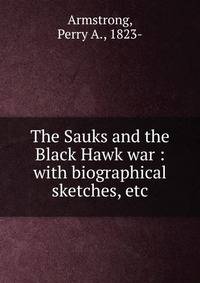 The Sauks and the Black Hawk war : with biographical sketches, etc.