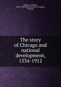 The story of Chicago and national development, 1534-1912