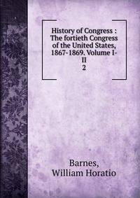 History of Congress : The fortieth Congress of the United States, 1867-1869. Volume I-II.. 2