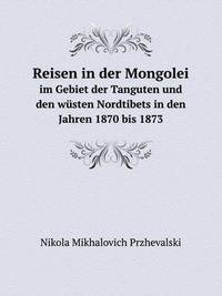 Reisen in der Mongolei. im Gebiet der Tanguten und den wsten Nordtibets in den Jahren 1870 bis 1873