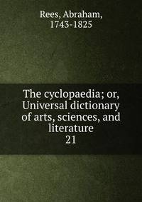 The cyclopaedia; or, Universal dictionary of arts, sciences, and literature. 21