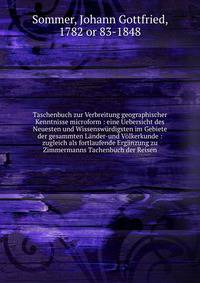Taschenbuch zur Verbreitung geographischer Kenntnisse microform : eine Uebersicht des Neuesten und Wissensw?rdigsten im Gebiete der gesammten L?nder-und V?lkerkunde : zugleich als fortlaufende Erg?nzung zu Zimmermanns Tachenbuch der Reisen