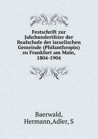 Festschrift zur Jahrhundertfeier der Realschule der israelischen Gemeinde (Philanthropin) zu Frankfurt am Main, 1804-1904
