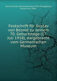 Festschrift f?r Gustav von Bezold zu seinem 70. Geburtstage (17. Juli 1918), dargebracht vom Germanischen Museum