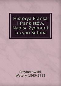 Historya Franka i frankist?w. Napisa Zygmunt Lucyan Sulima