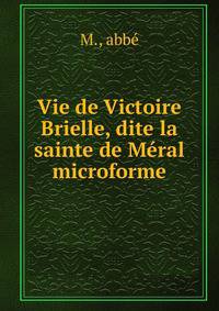 Vie de Victoire Brielle, dite la sainte de Meral microforme