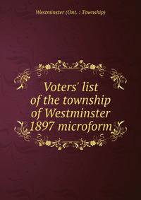 Voters' list of the township of Westminster 1897 microform