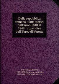 Della repubblica romana : fatti storici dall'anno 1848 al 1849 : appendice dell'Ebreo di Verona