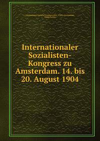 Internationaler Sozialisten-Kongress zu Amsterdam. 14. bis 20. August 1904