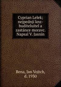 Cyprian Lelek; nejpednj? knz-buditeluitel a zast?nce moravc. Napsal V. Jasn?n