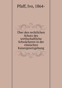 Uber den rechtlichen Schutz des wirthschaftliche Schwacheren in der romischen Kaisergesetzgebung