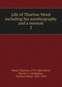 Life of Thurlow Weed including his autobiography and a memoir. 2