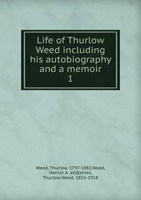 Life of Thurlow Weed including his autobiography and a memoir. 1
