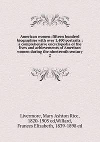 American women: fifteen hundred biographies with over 1,400 portraits : a comprehensive encyclopedia of the lives and achievements of American women during the nineteenth century. 2