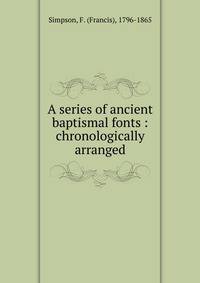 A series of ancient baptismal fonts : chronologically arranged