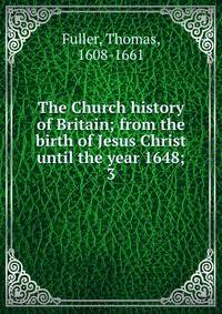 The Church history of Britain; from the birth of Jesus Christ until the year 1648;. 3