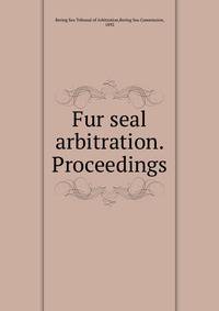 Fur seal arbitration. Proceedings