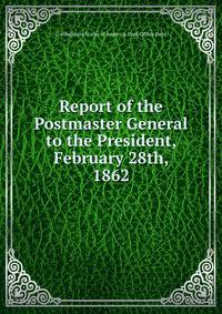 Report of the Postmaster General to the President, February 28th, 1862