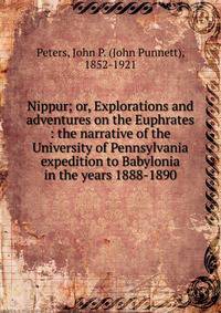 Nippur; or, Explorations and adventures on the Euphrates : the narrative of the University of Pennsylvania expedition to Babylonia in the years 1888-1890