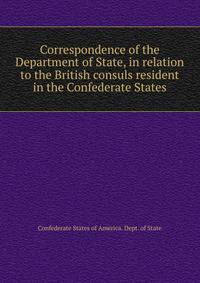 Correspondence of the Department of State, in relation to the British consuls resident in the Confederate States
