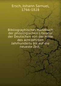 Bibliographisches Handbuch der philologischen Literatur der Deutschen von der Mitte des achtzehnten Jahrhunderts bis auf die neueste Zeit;
