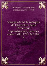 Voyages de M. le marquis de Chastellux dans l'Am?rique Septentrionale, dans les an?es 1780, 1781 &amp; 1782