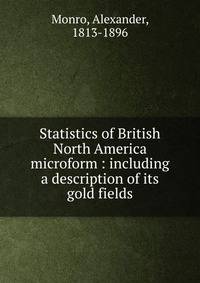 Statistics of British North America microform : including a description of its gold fields