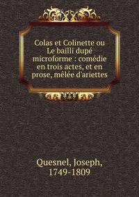 Colas et Colinette ou Le bailli dup? microforme : com?die en trois actes, et en prose, m?l?e d'ariettes