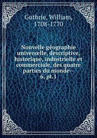 Nouvelle gographie universelle, descriptive, historique, industrielle et commerciale, des quatre parties du monde--. 6, pt.1