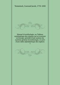 Manuel d'ornithologie, ou Tableau syst?matique des oiseaux qui se trouvent en Europe; pr?c?d? d'une analyse du syst?me g?n?ral d'ornithologie, et suivi d'une table alphabe?tique des esp?ces