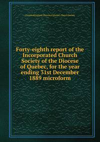 Forty-eighth report of the Incorporated Church Society of the Diocese of Quebec, for the year ending 31st December 1889 microform