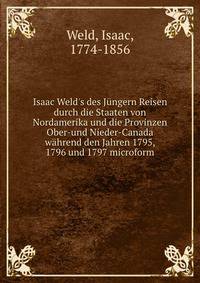 Isaac Weld's des J?ngern Reisen durch die Staaten von Nordamerika und die Provinzen Ober-und Nieder-Canada w?hrend den Jahren 1795, 1796 und 1797 microform
