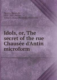 Idols, or, The secret of the rue Chaus?e d'Antin microform