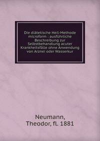 Die di?tetische Heil-Methode microform : ausf?hrliche Beschreibung zur Selbstbehandlung acuter Krankheitsf?lle ohne Anwendung von Arznei oder Wasserkur